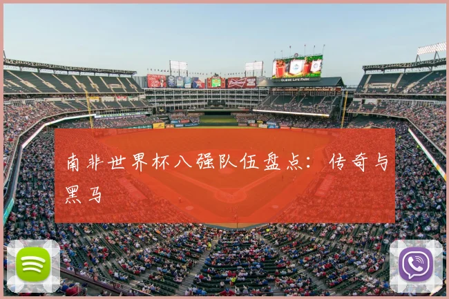 南非世界杯八强队伍盘点：传奇与黑马