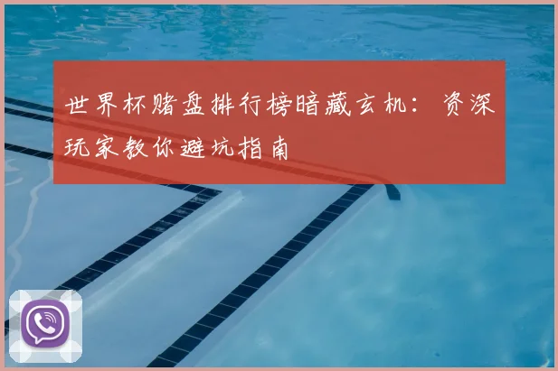 世界杯赌盘排行榜暗藏玄机：资深玩家教你避坑指南
