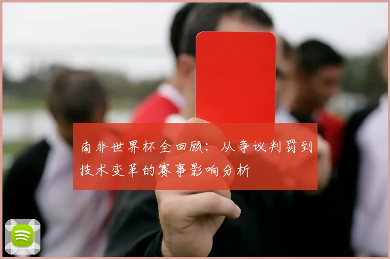 南非世界杯全回顾：从争议判罚到技术变革的赛事影响分析