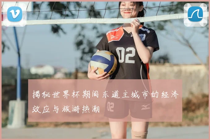 揭秘世界杯期间东道主城市的经济效应与旅游热潮