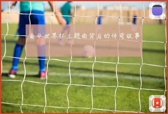 南非世界杯主题曲背后的传奇故事