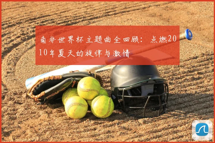 南非世界杯主题曲全回顾：点燃2010年夏天的旋律与激情