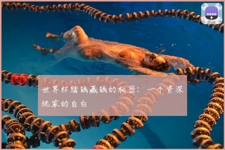 世界杯赌钱赢钱的秘密：一个资深玩家的自白