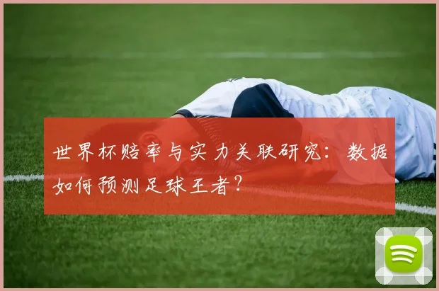 世界杯赔率与实力关联研究：数据如何预测足球王者？